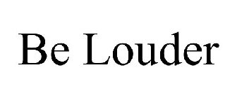 BE LOUDER