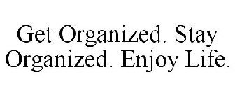 GET ORGANIZED. STAY ORGANIZED. ENJOY LIFE.