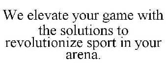 WE ELEVATE YOUR GAME WITH THE SOLUTIONS TO REVOLUTIONIZE SPORT IN YOUR ARENA.