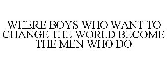 WHERE BOYS WHO WANT TO CHANGE THE WORLD BECOME THE MEN WHO DO