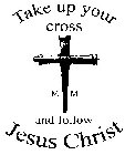 TAKE UP YOUR CROSS M M AND FOLLOW JESUS CHRIST