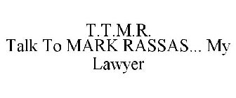 T.T.M.R. TALK TO MARK RASSAS... MY LAWYER