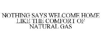 NOTHING SAYS WELCOME HOME LIKE THE COMFORT OF NATURAL GAS