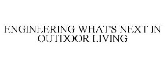 ENGINEERING WHAT'S NEXT IN OUTDOOR LIVING