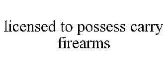 LICENSED TO POSSESS CARRY FIREARMS