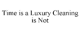 TIME IS A LUXURY CLEANING IS NOT