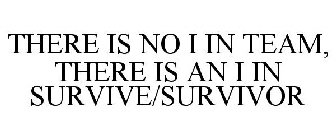 THERE IS NO I IN TEAM, THERE IS AN I IN SURVIVE/SURVIVOR