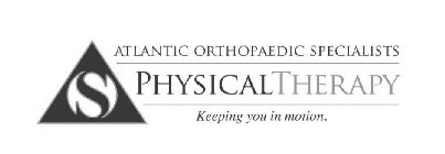 S ATLANTIC ORTHOPAEDIC SPECIALISTS PHYSICAL THERAPY KEEPING YOU IN MOTION.