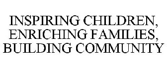 INSPIRING CHILDREN, ENRICHING FAMILIES, BUILDING COMMUNITY