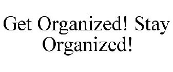 GET ORGANIZED! STAY ORGANIZED!