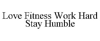 LOVE FITNESS WORK HARD STAY HUMBLE