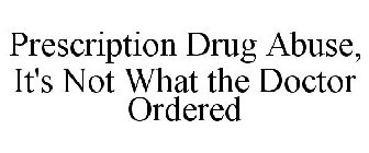 PRESCRIPTION DRUG ABUSE, IT'S NOT WHAT THE DOCTOR ORDERED