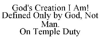 GOD'S CREATION I AM! DEFINED ONLY BY GOD, NOT MAN. ON TEMPLE DUTY