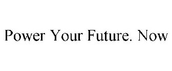 POWER YOUR FUTURE. NOW