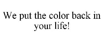 WE PUT THE COLOR BACK IN YOUR LIFE!