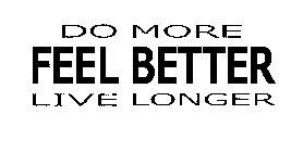 DO MORE FEEL BETTER LIVE LONGER