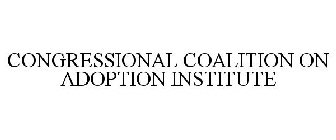 CONGRESSIONAL COALITION ON ADOPTION INSTITUTE