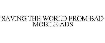 SAVING THE WORLD FROM BAD MOBILE ADS