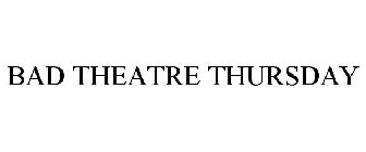 BAD THEATRE THURSDAY