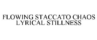 FLOWING STACCATO CHAOS LYRICAL STILLNESS