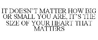 IT DOESN'T MATTER HOW BIG OR SMALL YOU ARE, IT'S THE SIZE OF YOUR HEART THAT MATTERS