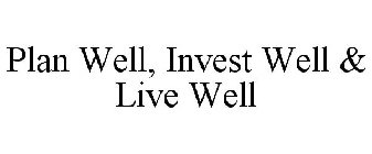 PLAN WELL, INVEST WELL & LIVE WELL