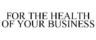 FOR THE HEALTH OF YOUR BUSINESS