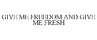 GIVE ME FREEDOM AND GIVE ME FRESH