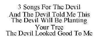 3 SONGS FOR THE DEVIL AND THE DEVIL TOLD ME THIS THE DEVIL WILL BE PLANTING YOUR TREE THE DEVIL LOOKED GOOD TO ME