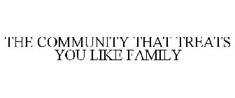 THE COMMUNITY THAT TREATS YOU LIKE FAMILY