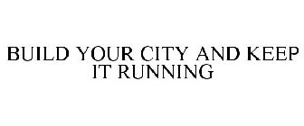 BUILD YOUR CITY AND KEEP IT RUNNING