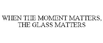 WHEN THE MOMENT MATTERS, THE GLASS MATTERS