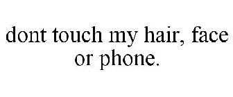 DONT TOUCH MY HAIR, FACE OR PHONE.