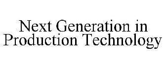 NEXT GENERATION IN PRODUCTION TECHNOLOGY