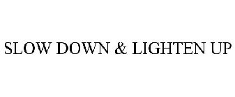 SLOW DOWN AND LIGHTEN UP