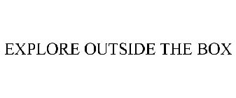 EXPLORE OUTSIDE THE BOX