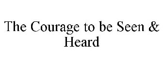 THE COURAGE TO BE SEEN & HEARD