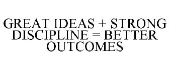 GREAT IDEAS + STRONG DISCIPLINE = BETTER OUTCOMES