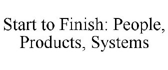 START TO FINISH: PEOPLE, PRODUCTS, SYSTEMS