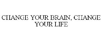 CHANGE YOUR BRAIN, CHANGE YOUR LIFE