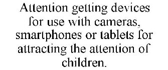 ATTENTION GETTING DEVICES FOR USE WITH CAMERAS, SMARTPHONES OR TABLETS FOR ATTRACTING THE ATTENTION OF CHILDREN.