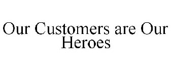 OUR CUSTOMERS ARE OUR HEROES