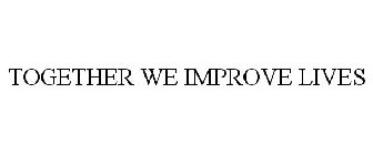 TOGETHER WE IMPROVE LIVES