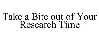 TAKE A BITE OUT OF YOUR RESEARCH TIME