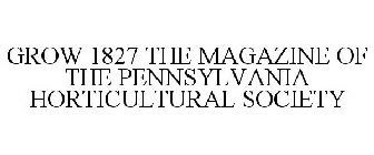 GROW 1827 THE MAGAZINE OF THE PENNSYLVANIA HORTICULTURAL SOCIETY