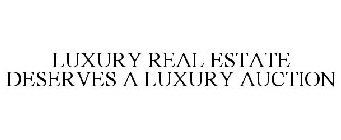 LUXURY REAL ESTATE DESERVES A LUXURY AUCTION