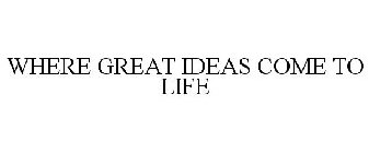 WHERE GREAT IDEAS COME TO LIFE