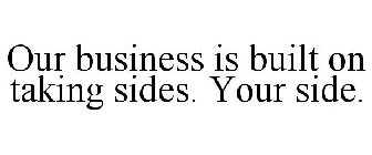 OUR BUSINESS IS BUILT ON TAKING SIDES. YOUR SIDE.