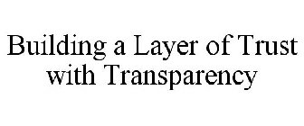 BUILDING A LAYER OF TRUST WITH TRANSPARENCY