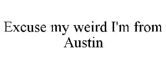 EXCUSE MY WEIRD I'M FROM AUSTIN